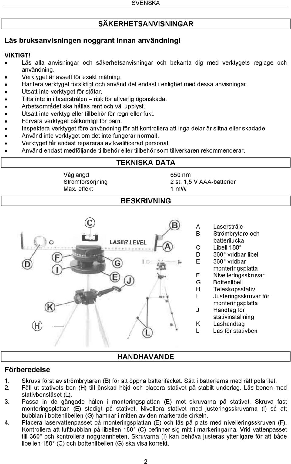 Titta inte in i laserstrålen risk för allvarlig ögonskada. Arbetsområdet ska hållas rent och väl upplyst. Utsätt inte verktyg eller tillbehör för regn eller fukt.