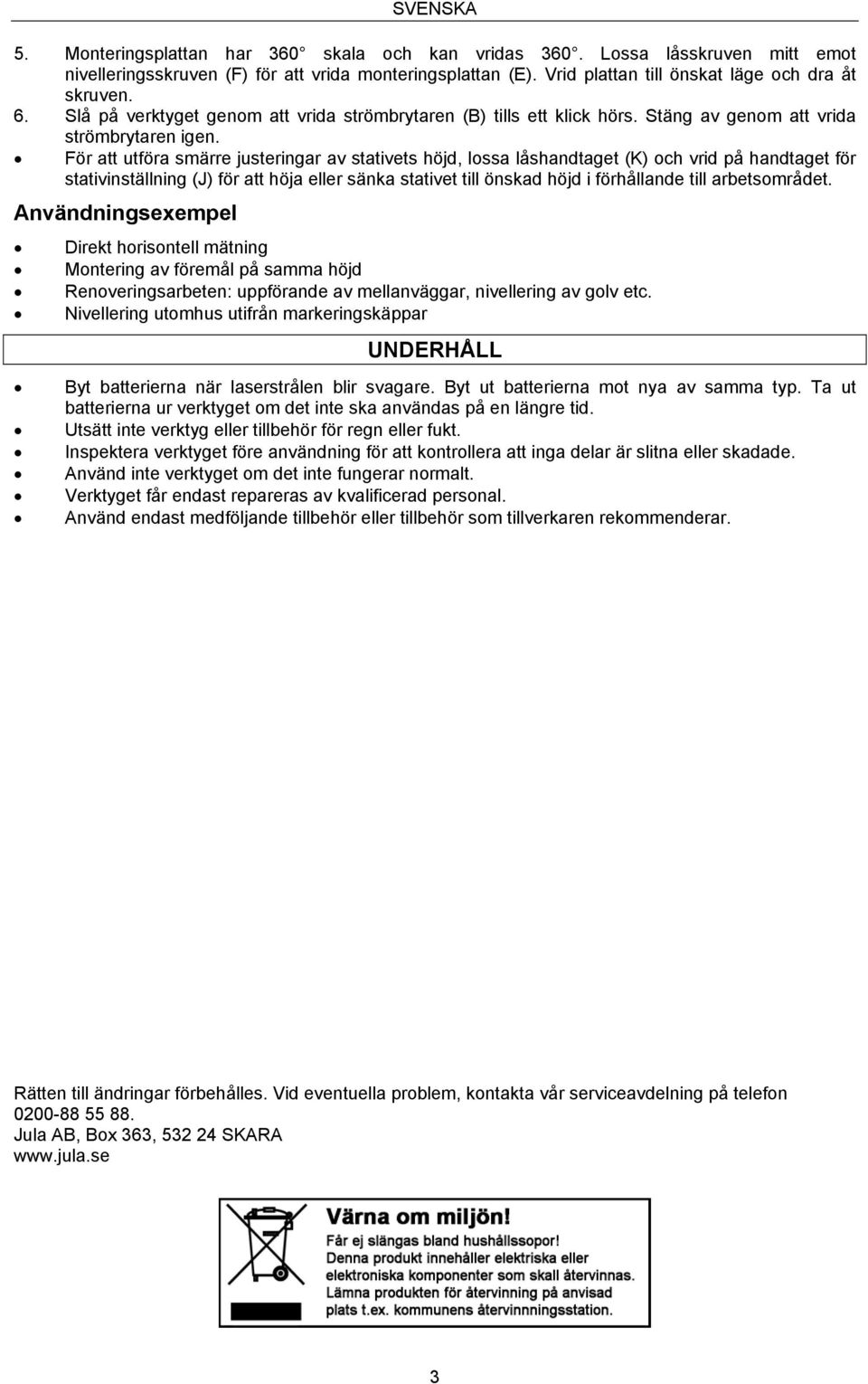 För att utföra smärre justeringar av stativets höjd, lossa låshandtaget (K) och vrid på handtaget för stativinställning (J) för att höja eller sänka stativet till önskad höjd i förhållande till