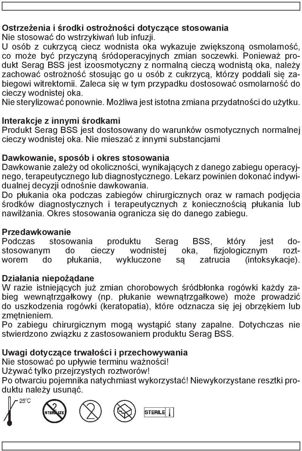 Ponieważ produkt Serag BSS jest izoosmotyczny z normalną cieczą wodnistą oka, należy zachować ostrożność stosując go u osób z cukrzycą, którzy poddali się zabiegowi witrektomii.