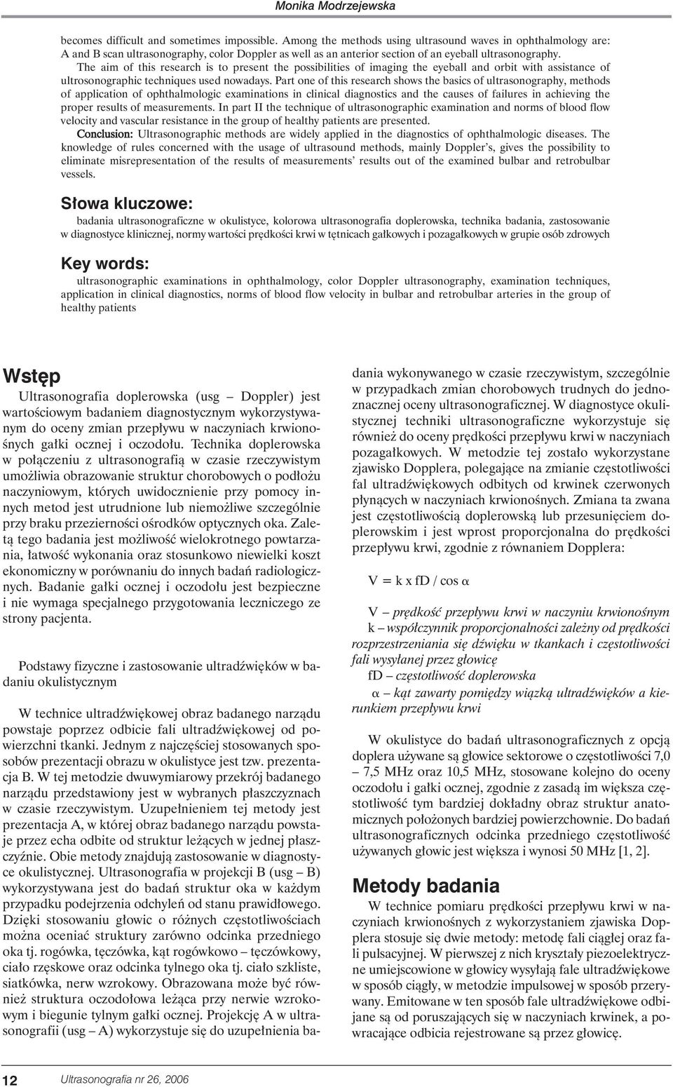 The aim of this research is to present the possibilities of imaging the eyeball and orbit with assistance of ultrosonographic techniques used nowadays.