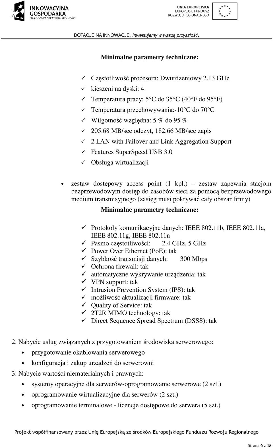 ) zestaw zapewnia stacjom bezprzewodowym dostęp do zasobów sieci za pomocą bezprzewodowego medium transmisyjnego (zasięg musi pokrywać cały obszar firmy) Protokoły komunikacyjne danych: IEEE 802.