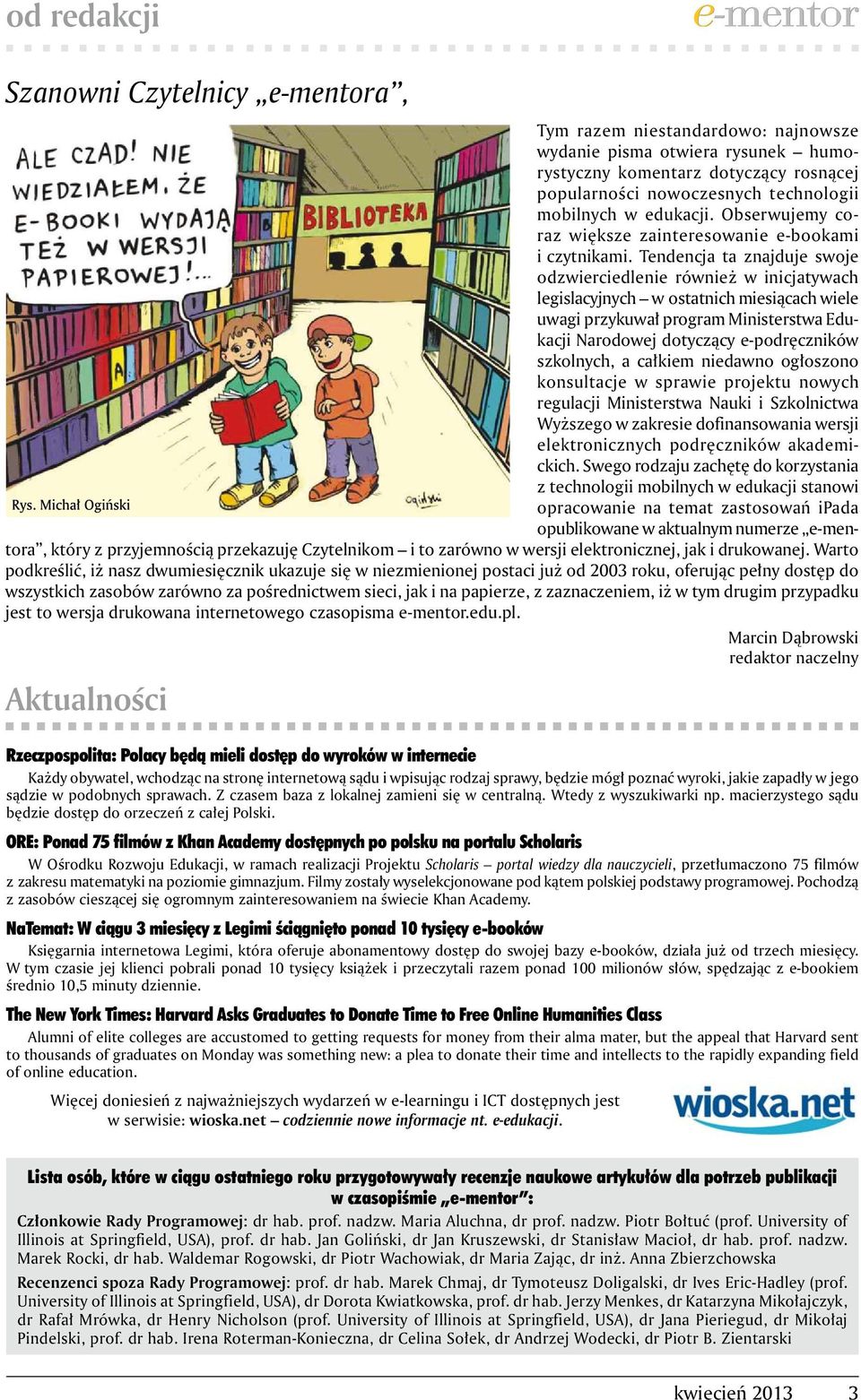 Tendencja ta znajduje swoje odzwierciedlenie również w inicjatywach legislacyjnych w ostatnich miesiącach wiele uwagi przykuwał program Ministerstwa Edukacji Narodowej dotyczący e-podręczników