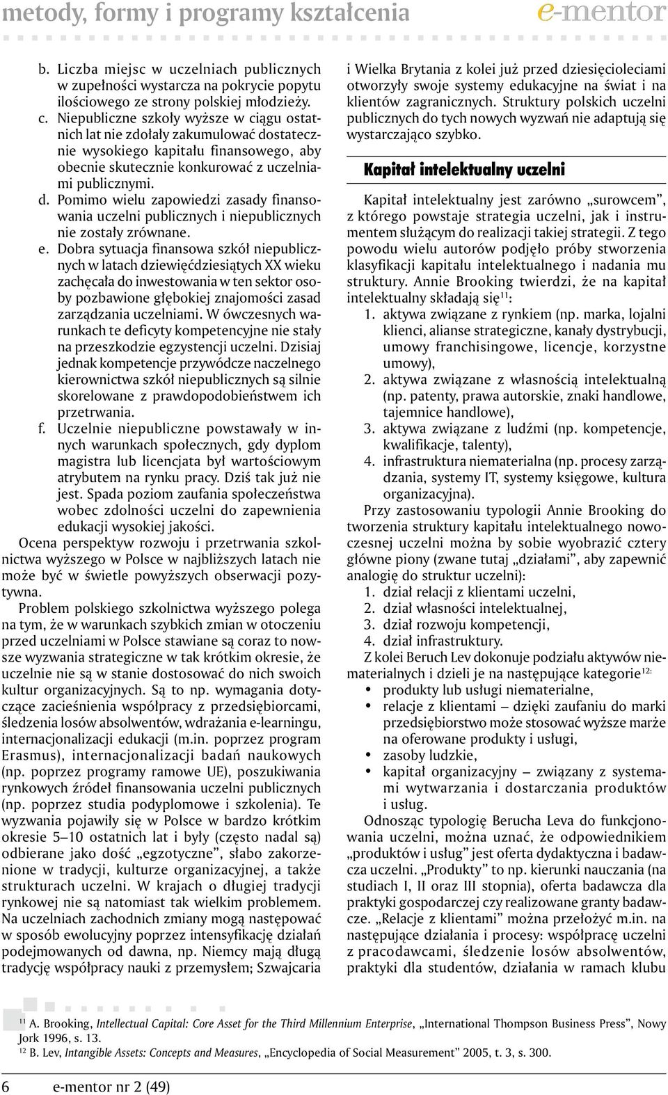 e. Dobra sytuacja finansowa szkół niepublicznych w latach dziewięćdziesiątych XX wieku zachęcała do inwestowania w ten sektor osoby pozbawione głębokiej znajomości zasad zarządzania uczelniami.