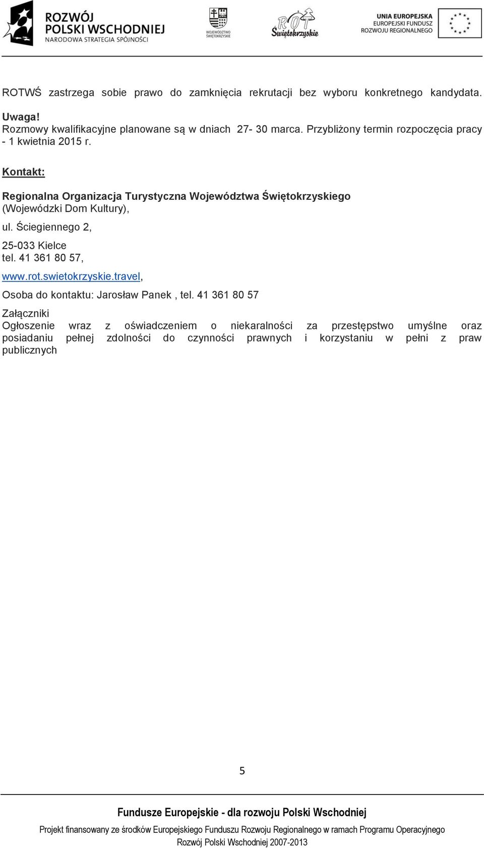 Kontakt: Regionalna Organizacja Turystyczna Województwa Świętokrzyskiego (Wojewódzki Dom Kultury), ul. Ściegiennego 2, 25-033 Kielce tel. 41 361 80 57, www.