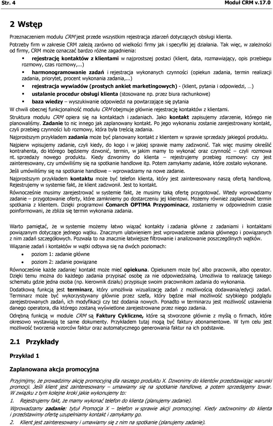 Tak więc, w zależności od firmy, CRM może oznaczać bardzo różne zagadnienia: rejestrację kontaktów z klientami w najprostszej postaci (klient, data, rozmawiający, opis przebiegu rozmowy, czas