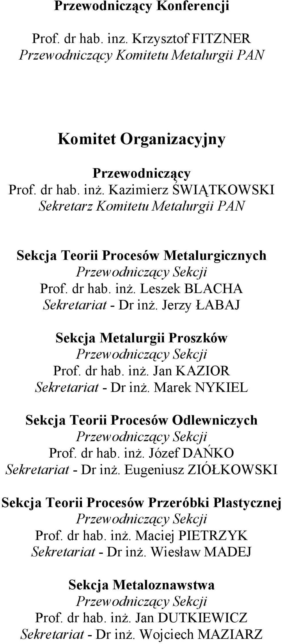 Jerzy ŁABAJ Sekcja Metalurgii Proszków Przewodniczący Sekcji Prof. dr hab. inż. Jan KAZIOR Sekretariat - Dr inż. Marek NYKIEL Sekcja Teorii Procesów Odlewniczych Przewodniczący Sekcji Prof. dr hab. inż. Józef DAŃKO Sekretariat - Dr inż.