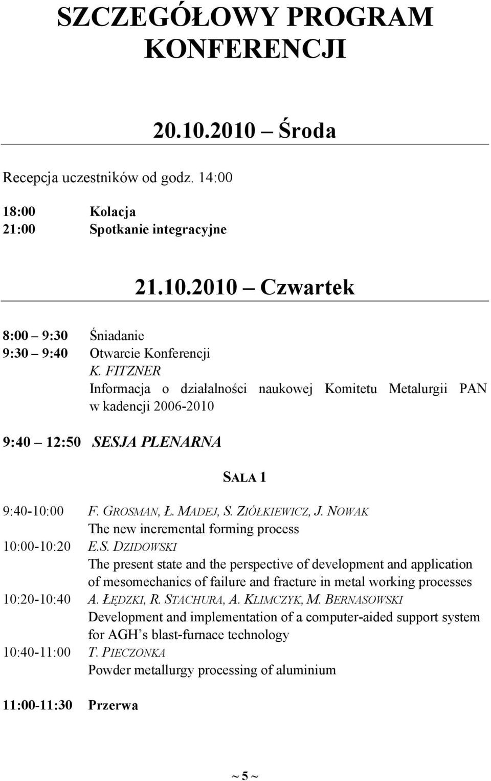 MADEJ, S. ZIÓŁKIEWICZ, J. NOWAK The new incremental forming process E.S. DZIDOWSKI The present state and the perspective of development and application of mesomechanics of failure and fracture in metal working processes A.