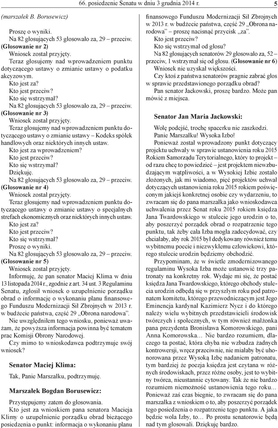 (Głosowanie nr 3) Wniosek został przyjęty. Teraz głosujemy nad wprowadzeniem punktu dotyczącego ustawy o zmianie ustawy Kodeks spółek handlowych oraz niektórych innych ustaw.