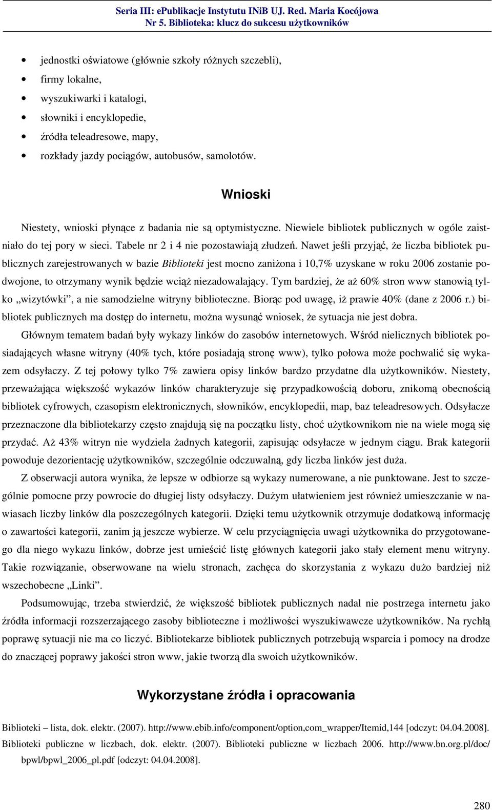 Nawet jeśli przyjąć, że liczba bibliotek publicznych zarejestrowanych w bazie Biblioteki jest mocno zaniżona i 10,7% uzyskane w roku 2006 zostanie podwojone, to otrzymany wynik będzie wciąż