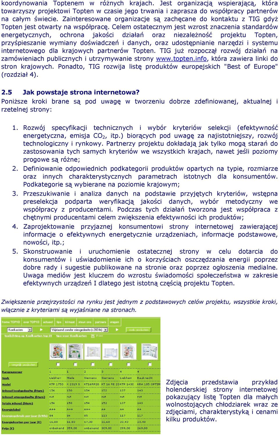 Celem ostatecznym jest wzrost znaczenia standardów energetycznych, ochrona jakości działań oraz niezależność projektu Topten, przyśpieszanie wymiany doświadczeń i danych, oraz udostępnianie narzędzi