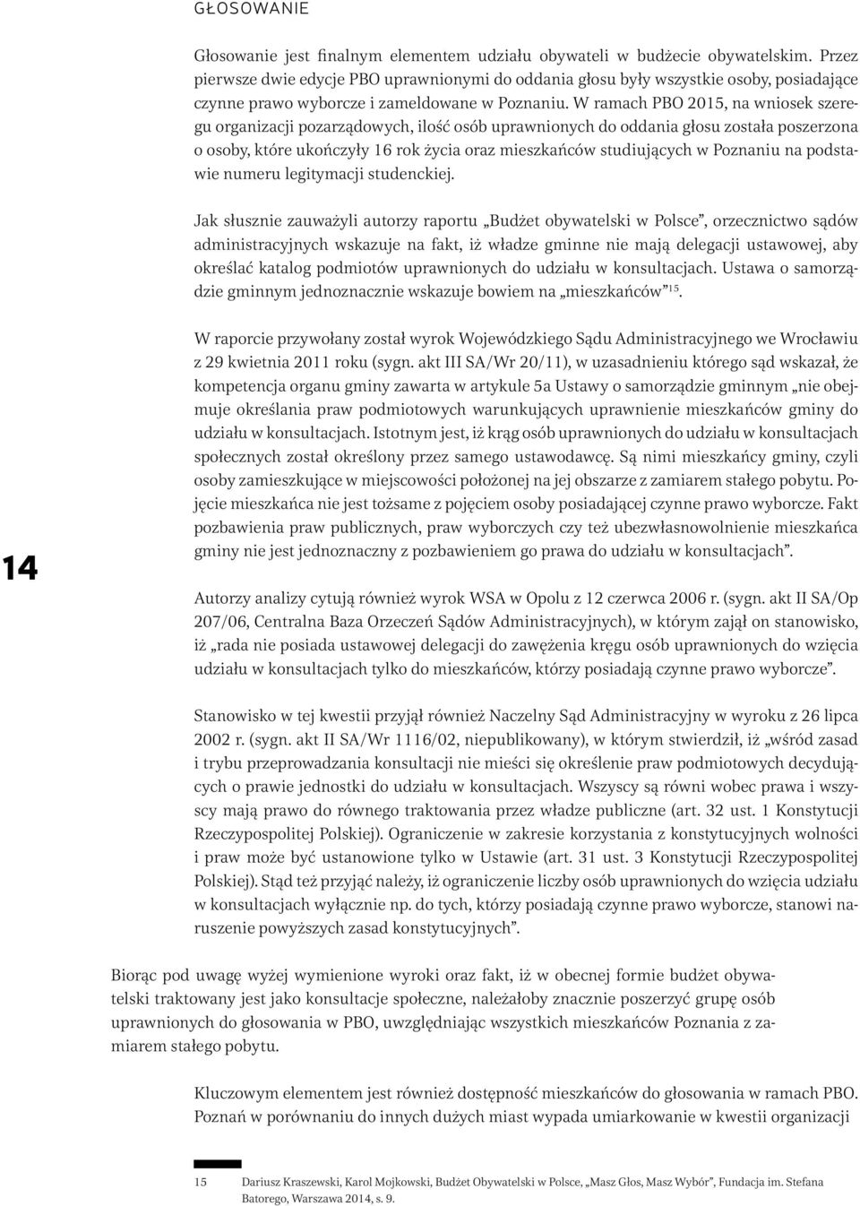 W ramach PBO, na wniosek szeregu organizacji pozarządowych, ilość osób uprawnionych do oddania głosu została poszerzona o osoby, które ukończyły 16 rok życia oraz mieszkańców studiujących w Poznaniu