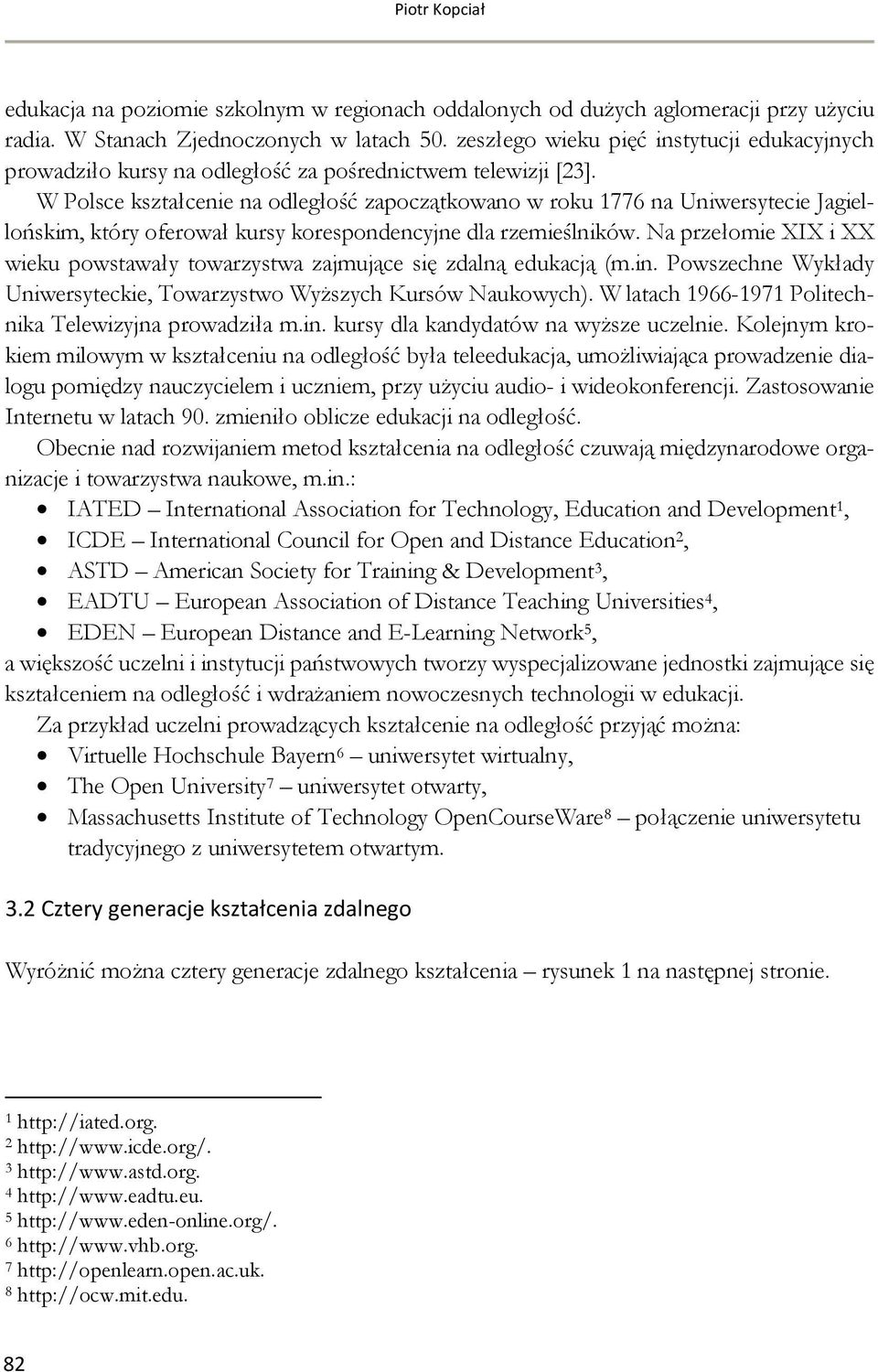 W Polsce kształcenie na odległość zapoczątkowano w roku 1776 na Uniwersytecie Jagiellońskim, który oferował kursy korespondencyjne dla rzemieślników.