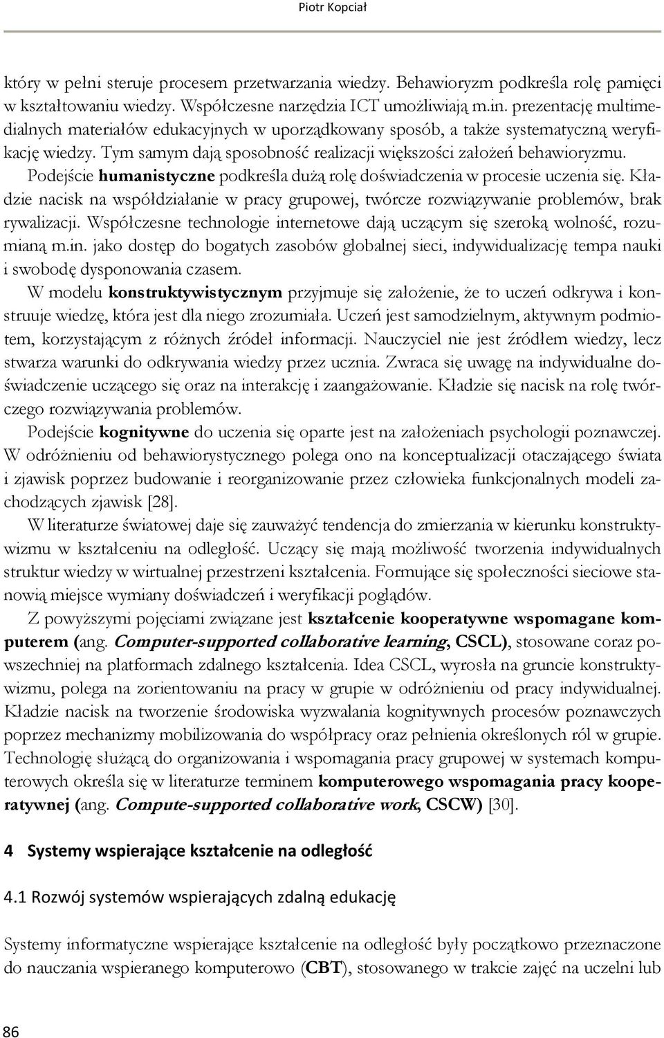 Podejście humanistyczne podkreśla dużą rolę doświadczenia w procesie uczenia się. Kładzie nacisk na współdziałanie w pracy grupowej, twórcze rozwiązywanie problemów, brak rywalizacji.