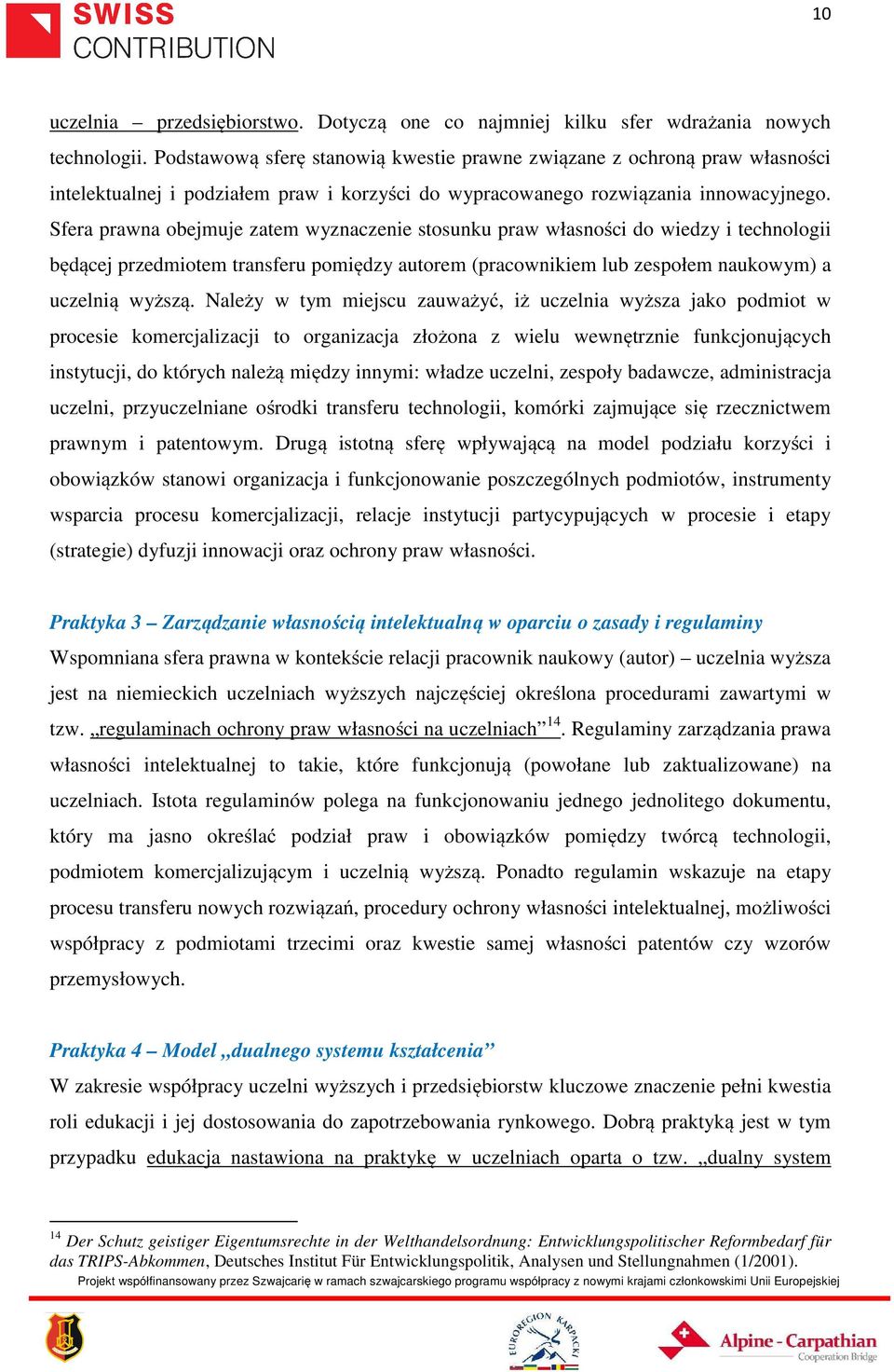 Sfera prawna obejmuje zatem wyznaczenie stosunku praw własności do wiedzy i technologii będącej przedmiotem transferu pomiędzy autorem (pracownikiem lub zespołem naukowym) a uczelnią wyższą.