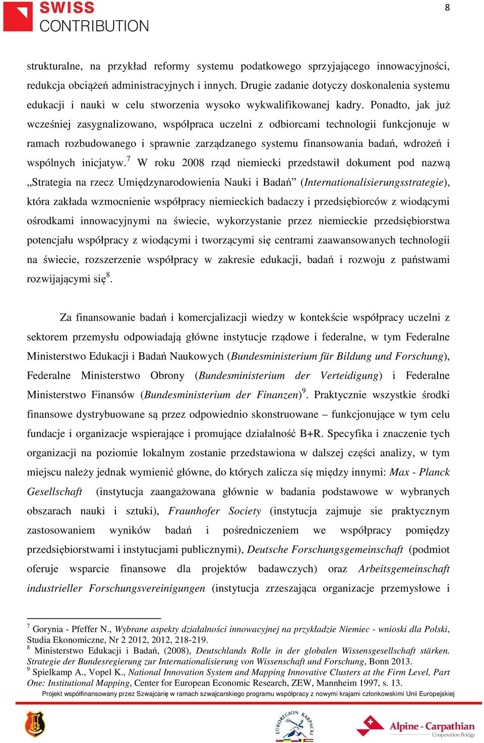 Ponadto, jak już wcześniej zasygnalizowano, współpraca uczelni z odbiorcami technologii funkcjonuje w ramach rozbudowanego i sprawnie zarządzanego systemu finansowania badań, wdrożeń i wspólnych