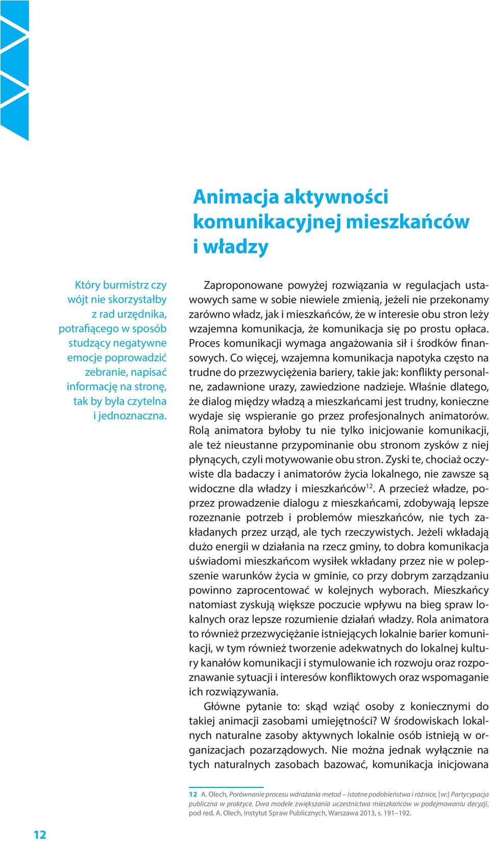 Zaproponowane powyżej rozwiązania w regulacjach ustawowych same w sobie niewiele zmienią, jeżeli nie przekonamy zarówno władz, jak i mieszkańców, że w interesie obu stron leży wzajemna komunikacja,