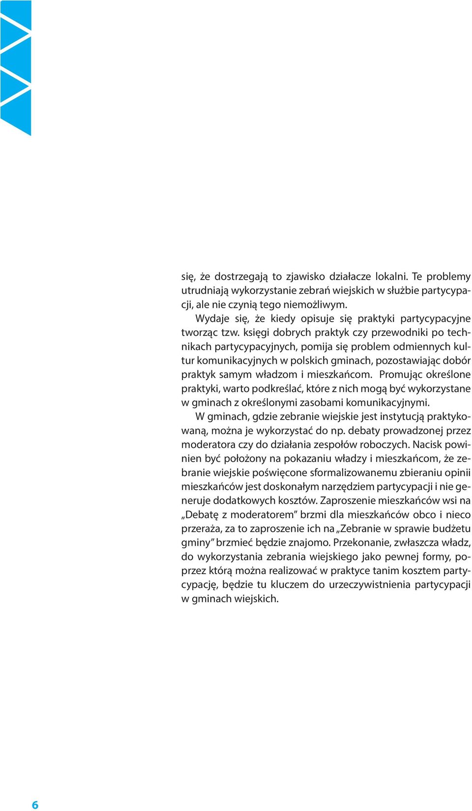 księgi dobrych praktyk czy przewodniki po technikach partycypacyjnych, pomija się problem odmiennych kultur komunikacyjnych w polskich gminach, pozostawiając dobór praktyk samym władzom i mieszkańcom.