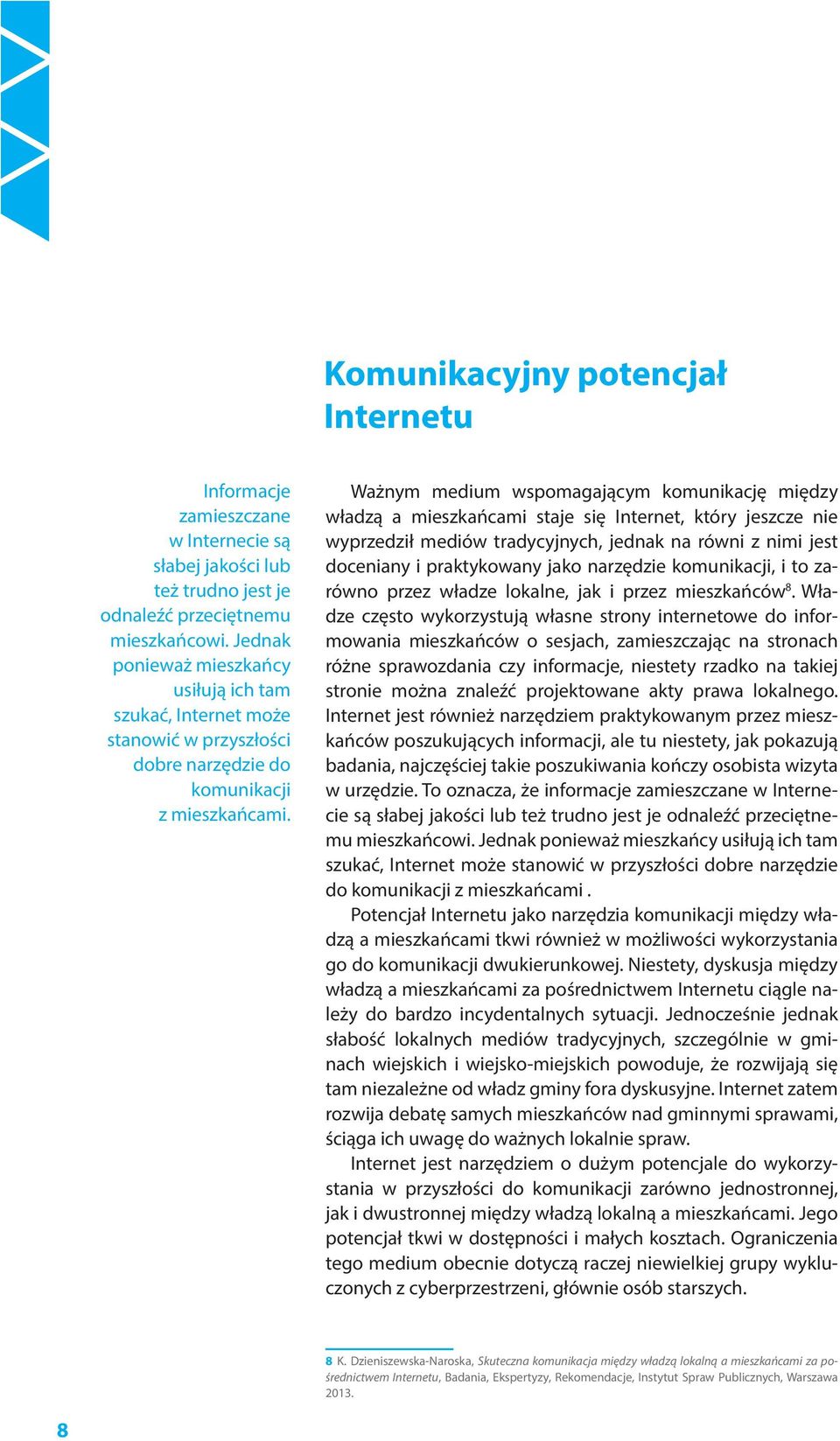 Ważnym medium wspomagającym komunikację między władzą a mieszkańcami staje się Internet, który jeszcze nie wyprzedził mediów tradycyjnych, jednak na równi z nimi jest doceniany i praktykowany jako