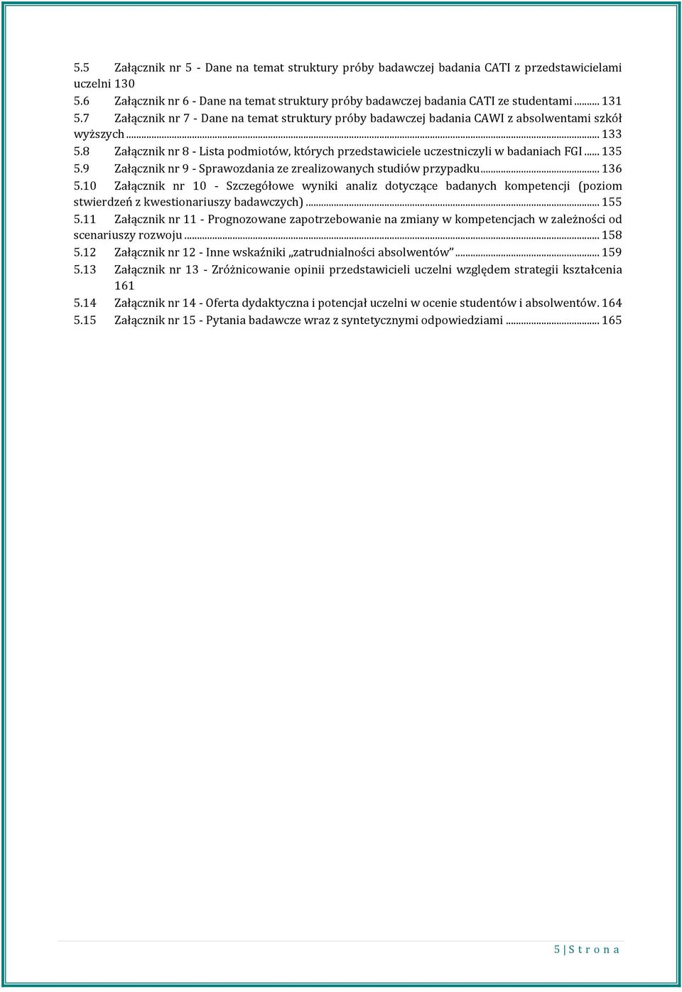 8 Załącznik nr 8 - Lista podmiotów, których przedstawiciele uczestniczyli w badaniach FGI... 135 5.9 Załącznik nr 9 - Sprawozdania ze zrealizowanych studiów przypadku... 136 5.