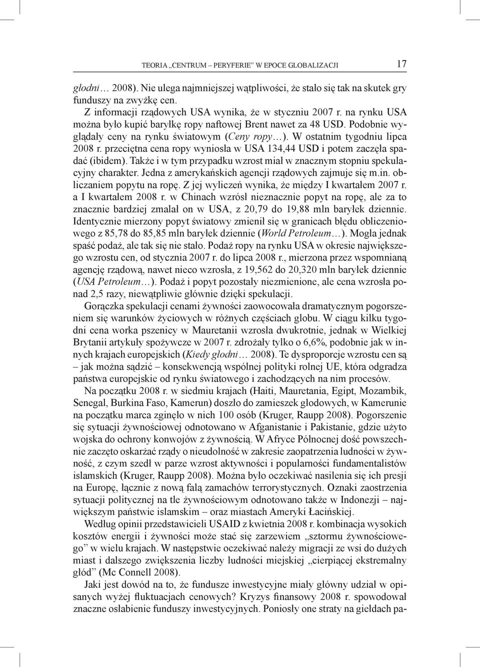 W ostatnim tygodniu lipca 2008 r. przeciętna cena ropy wyniosła w USA 134,44 USD i potem zaczęła spadać (ibidem). Także i w tym przypadku wzrost miał w znacznym stopniu spekulacyjny charakter.