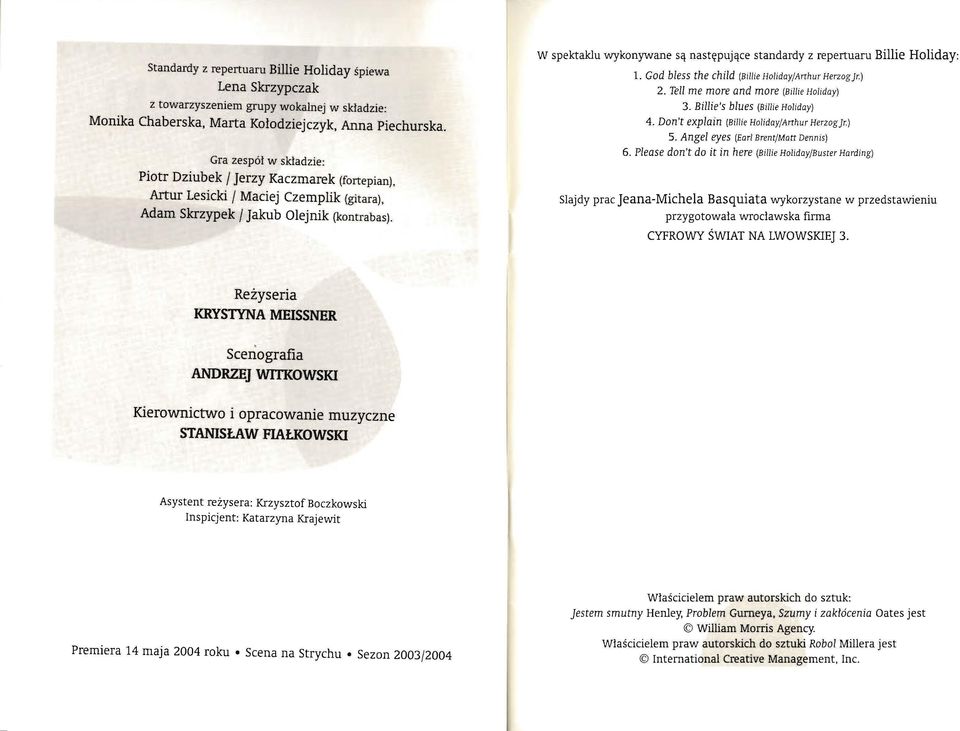 w spektaklu wykonywane są następujące standardy z repertuaru Billie Holiday: 1. Cod bless the child (Bil/ie Holiday/Arthur Herzog jr.) 2. Tell me mare and mare (Bil/ie Holiday) 3.