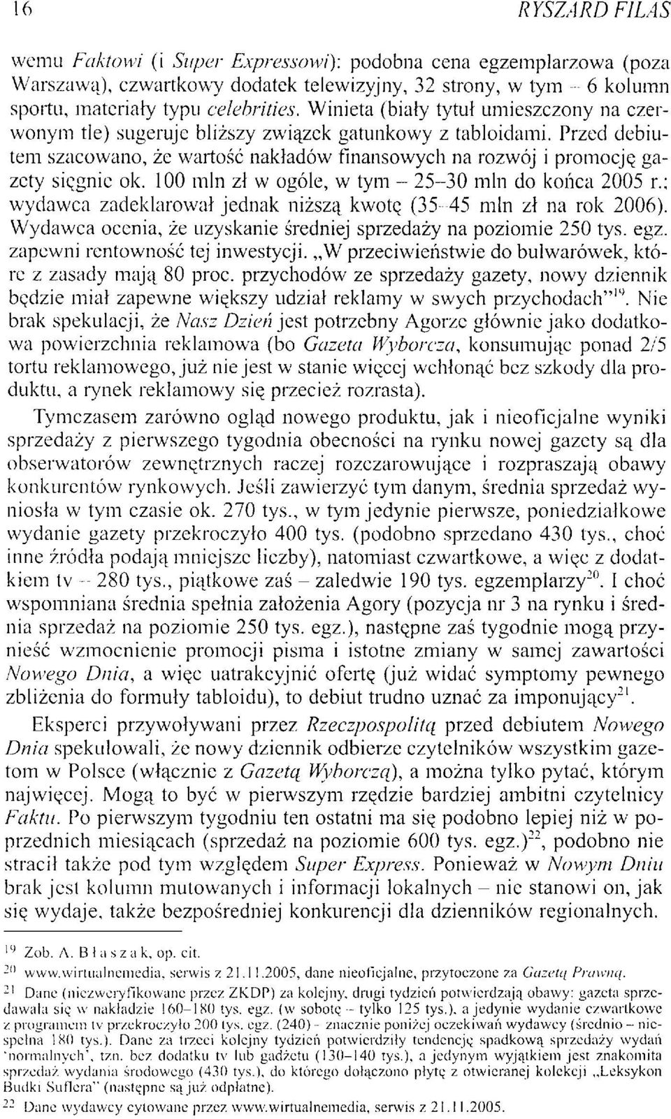 100 min zł w ogóle, w tym - 25-30 min do końca 2005 r.; wydawca zadeklarował jednak niższą kwotę (35-45 min zł na rok 2006). Wydawca ocenia, że uzyskanie średniej sprzedaży na poziomie 250 tys. egz.