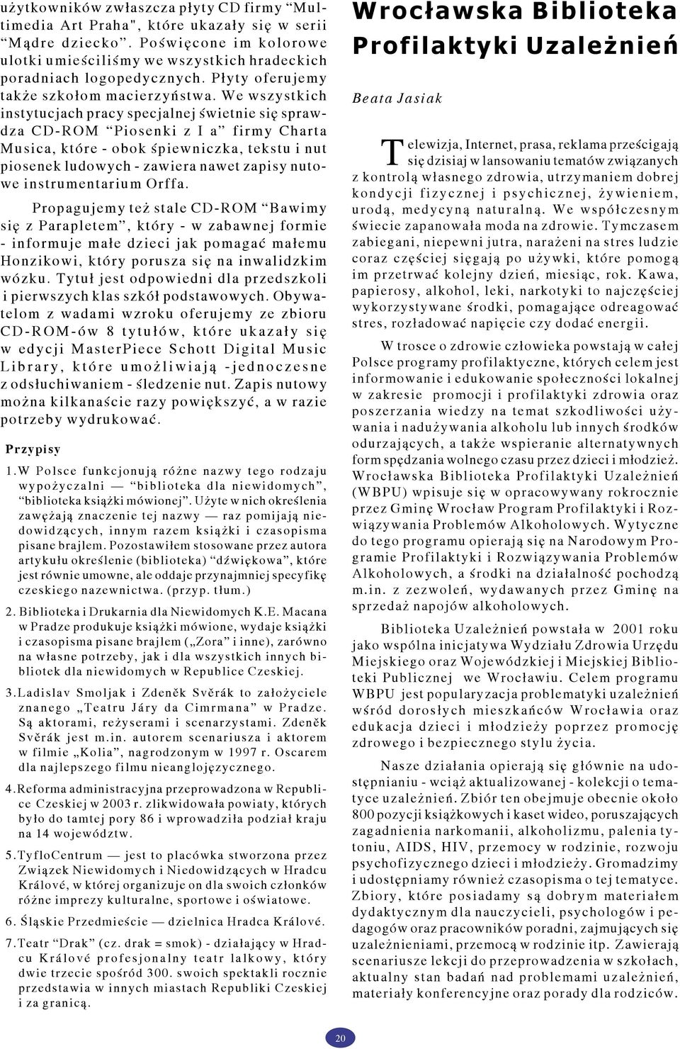 We wszystkich instytucjach pracy specjalnej świetnie się sprawdza CD-ROM Piosenki z I a firmy Charta Musica, które - obok śpiewniczka, tekstu i nut piosenek ludowych - zawiera nawet zapisy nutowe