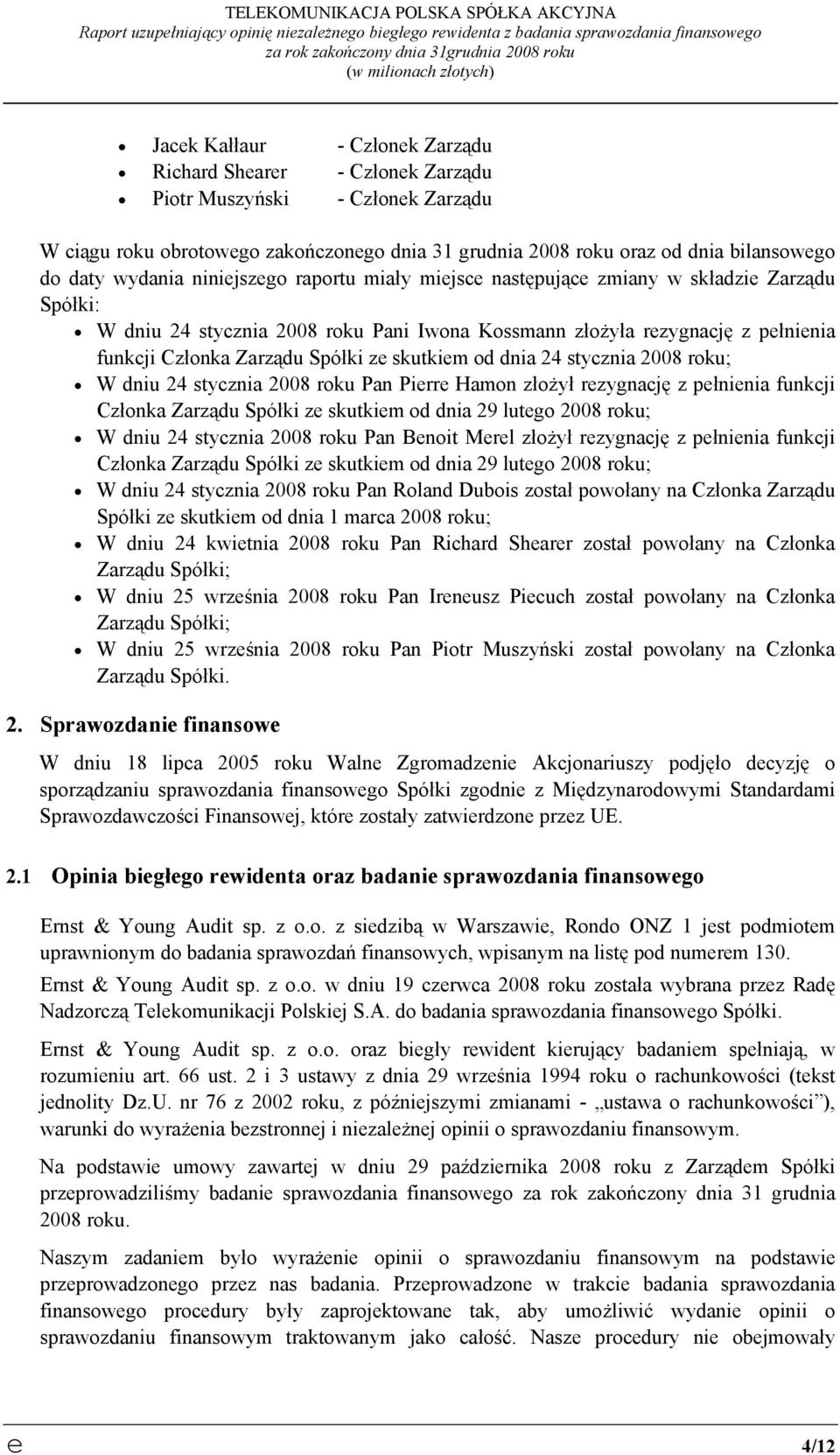 wydania niniejszego raportu miały miejsce następujące zmiany w składzie Zarządu Spółki: W dniu 24 stycznia 2008 roku Pani Iwona Kossmann złożyła rezygnację z pełnienia funkcji Członka Zarządu Spółki