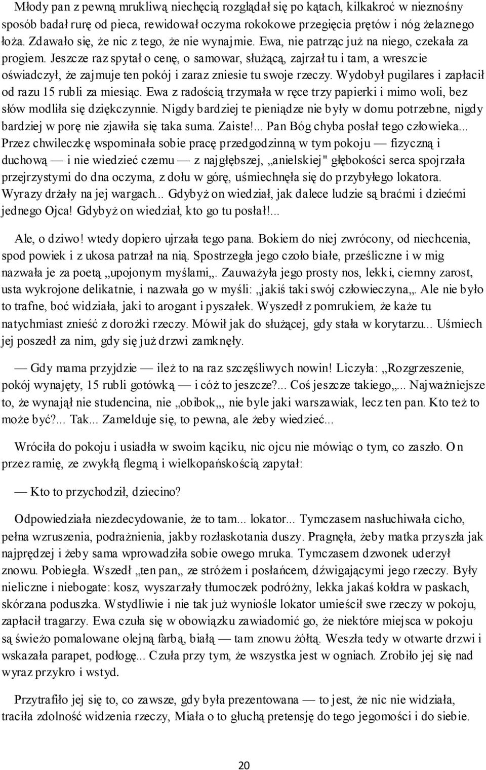 Jeszcze raz spytał o cenę, o samowar, służącą, zajrzał tu i tam, a wreszcie oświadczył, że zajmuje ten pokój i zaraz zniesie tu swoje rzeczy. Wydobył pugilares i zapłacił od razu 15 rubli za miesiąc.