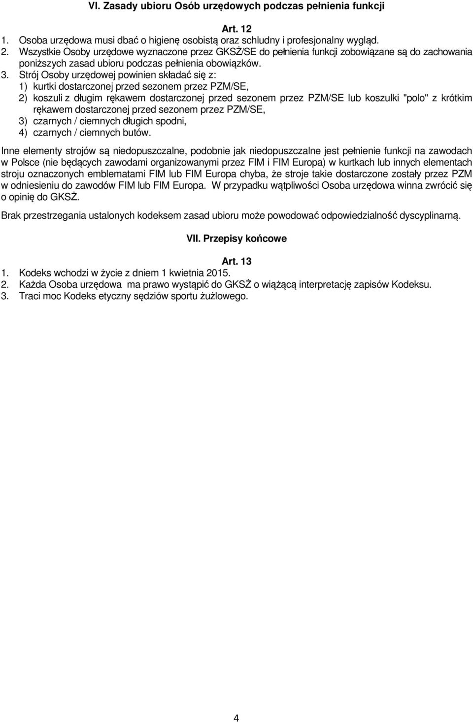 Strój Osoby urzędowej powinien składać się z: 1) kurtki dostarczonej przed sezonem przez PZM/SE, 2) koszuli z długim rękawem dostarczonej przed sezonem przez PZM/SE lub koszulki "polo" z krótkim