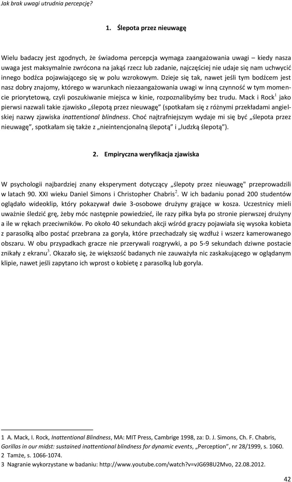 Dzieje się tak, nawet jeśli tym bodźcem jest nasz dobry znajomy, którego w warunkach niezaangażowania uwagi w inną czynność w tym momencie priorytetową, czyli poszukiwanie miejsca w kinie,