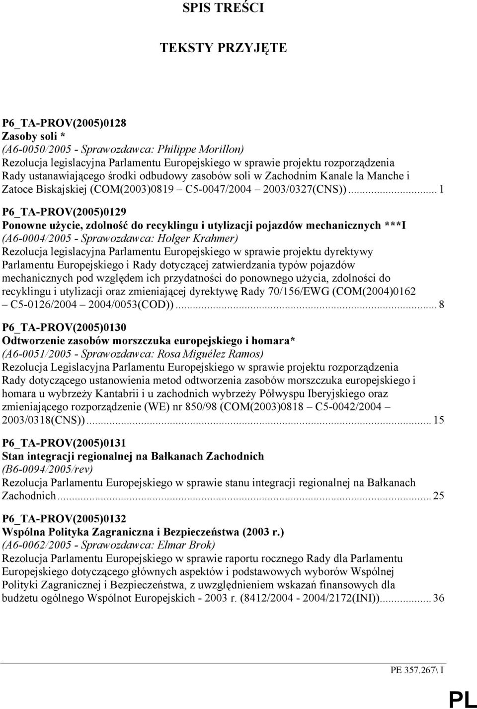 ..1 P6_TA-PROV(2005)0129 Ponowne użycie, zdolność do recyklingu i utylizacji pojazdów mechanicznych ***I (A6-0004/2005 - Sprawozdawca: Holger Krahmer) Rezolucja legislacyjna Parlamentu Europejskiego