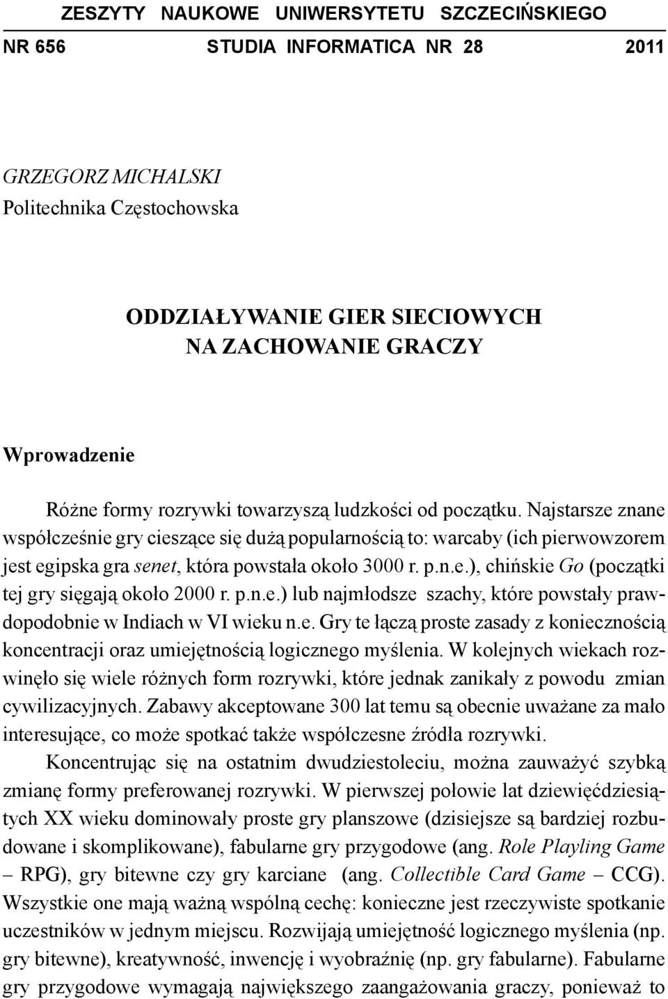 p.n.e.) lub najmłodsze szachy, które powstały prawdopodobnie w Indiach w VI wieku n.e. Gry te łączą proste zasady z koniecznością koncentracji oraz umiejętnością logicznego myślenia.