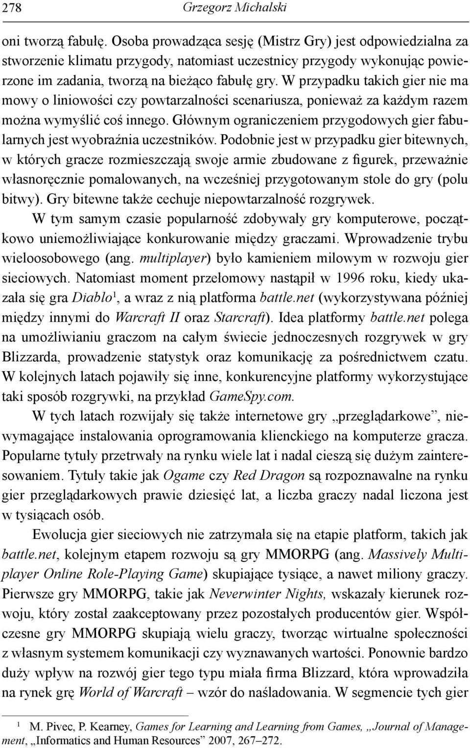 W przypadku takich gier nie ma mowy o liniowości czy powtarzalności scenariusza, ponieważ za każdym razem można wymyślić coś innego.