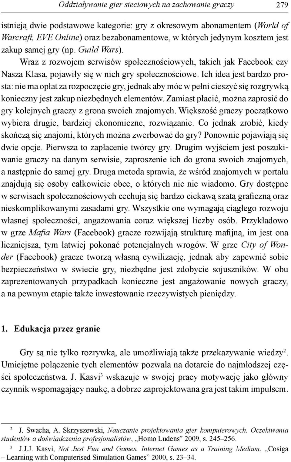 Ich idea jest bardzo prosta: nie ma opłat za rozpoczęcie gry, jednak aby móc w pełni cieszyć się rozgrywką konieczny jest zakup niezbędnych elementów.