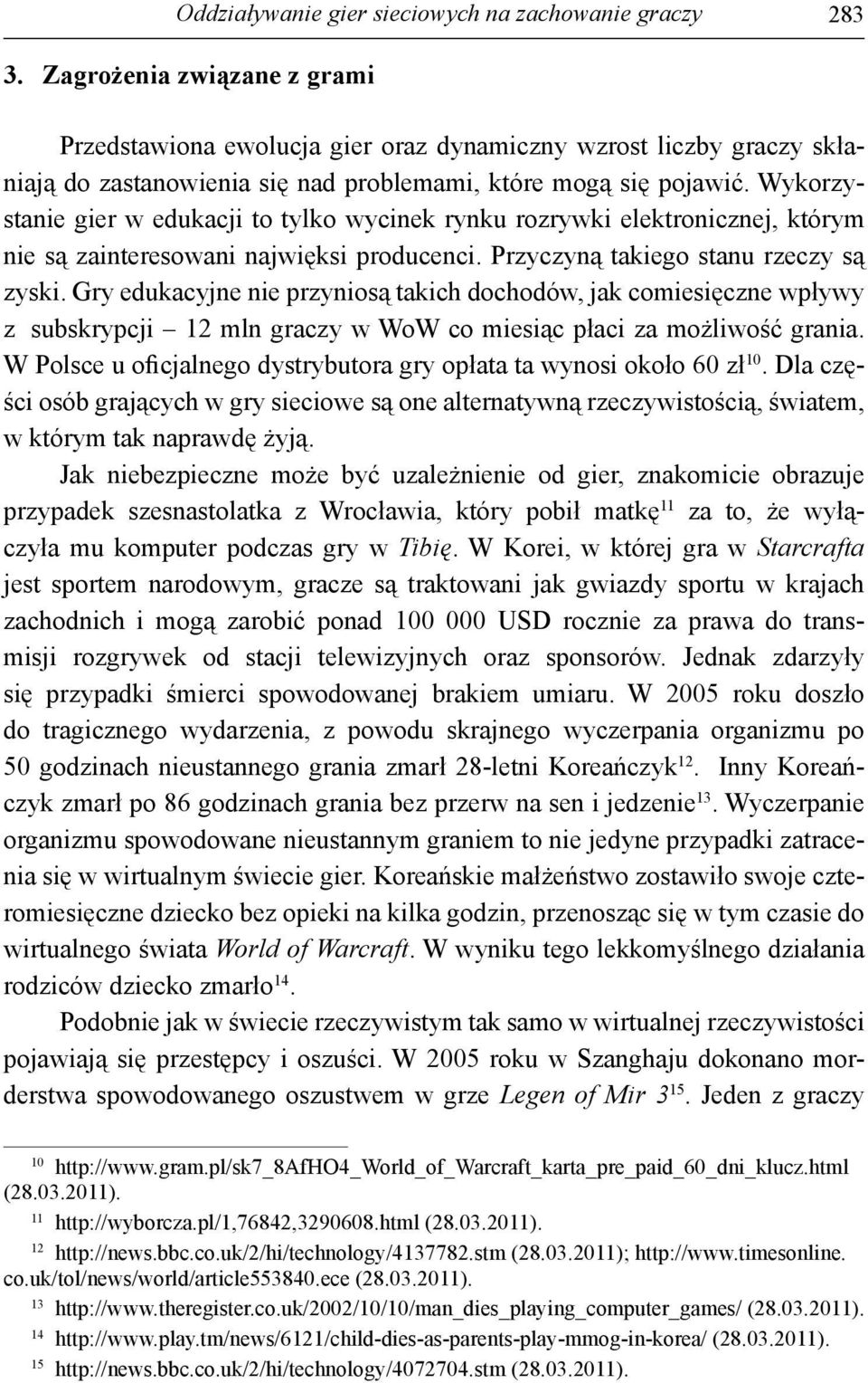 Wykorzystanie gier w edukacji to tylko wycinek rynku rozrywki elektronicznej, którym nie są zainteresowani najwięksi producenci. Przyczyną takiego stanu rzeczy są zyski.