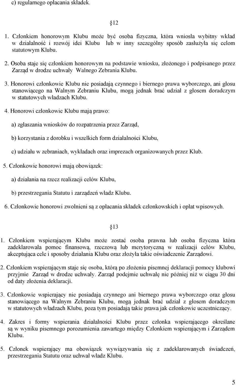 Osoba staje się członkiem honorowym na podstawie wniosku, złożonego i podpisanego przez Zarząd w drodze uchwały Walnego Zebrania Klubu. 3.