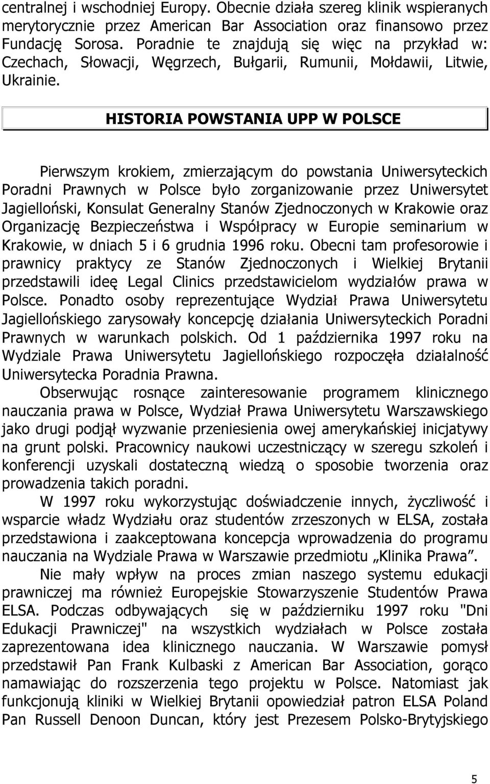 HISTORIA POWSTANIA UPP W POLSCE Pierwszym krokiem, zmierzającym do powstania Uniwersyteckich Poradni Prawnych w Polsce było zorganizowanie przez Uniwersytet Jagielloński, Konsulat Generalny Stanów