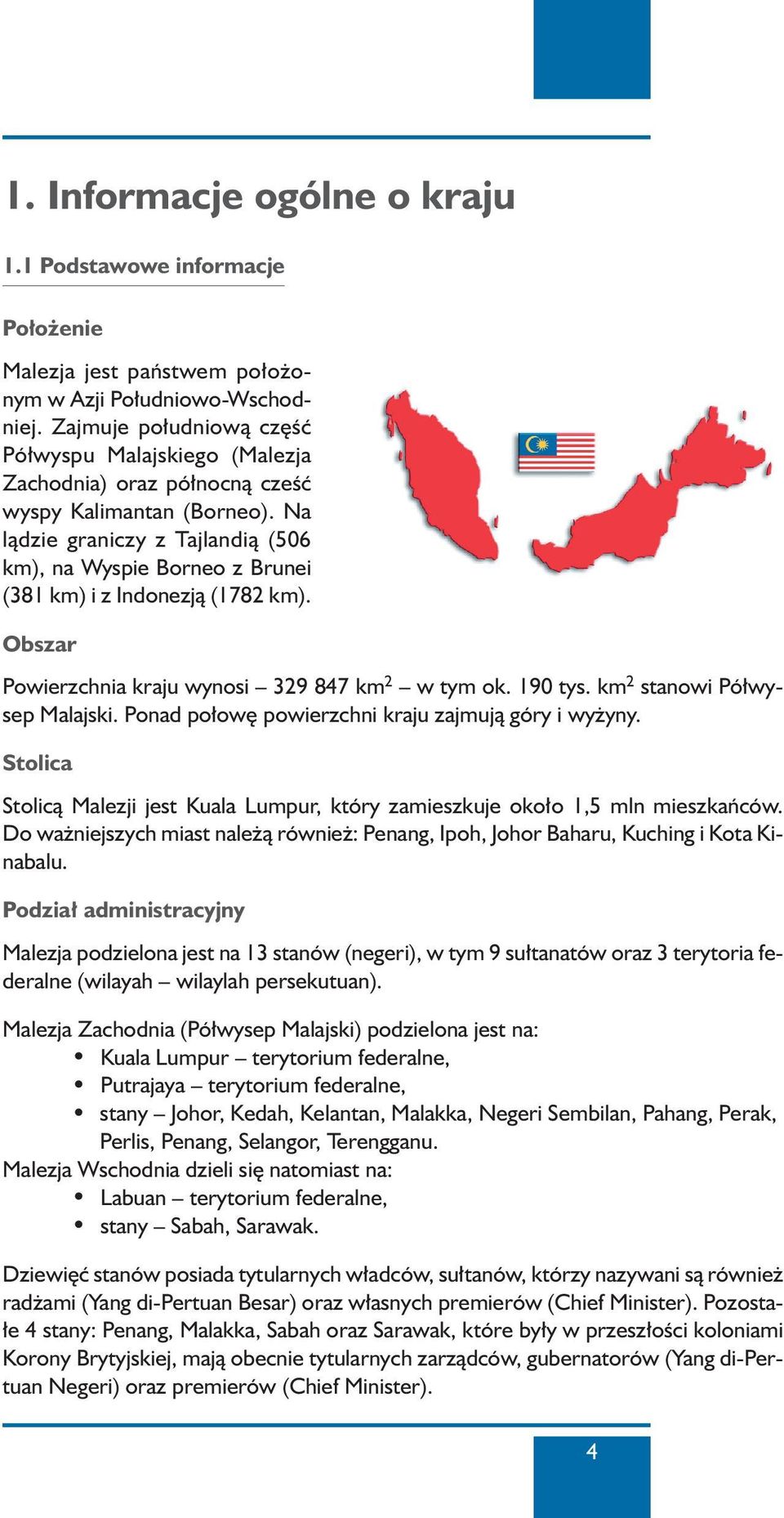 Na làdzie graniczy z Tajlandià (506 km), na Wyspie Borneo z Brunei (381 km) i z Indonezjà (1782 km). Obszar Powierzchnia kraju wynosi 329 847 km 2 w tym ok. 190 tys. km 2 stanowi Pó wysep Malajski.