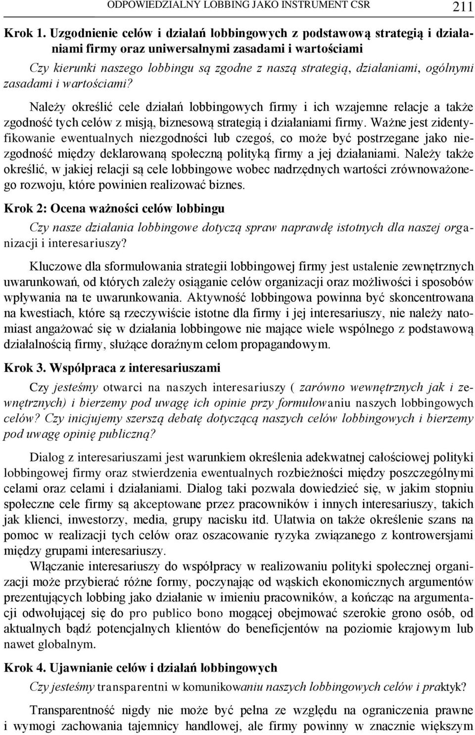 ogólnymi zasadami i wartościami? Należy określić cele działań lobbingowych firmy i ich wzajemne relacje a także zgodność tych celów z misją, biznesową strategią i działaniami firmy.