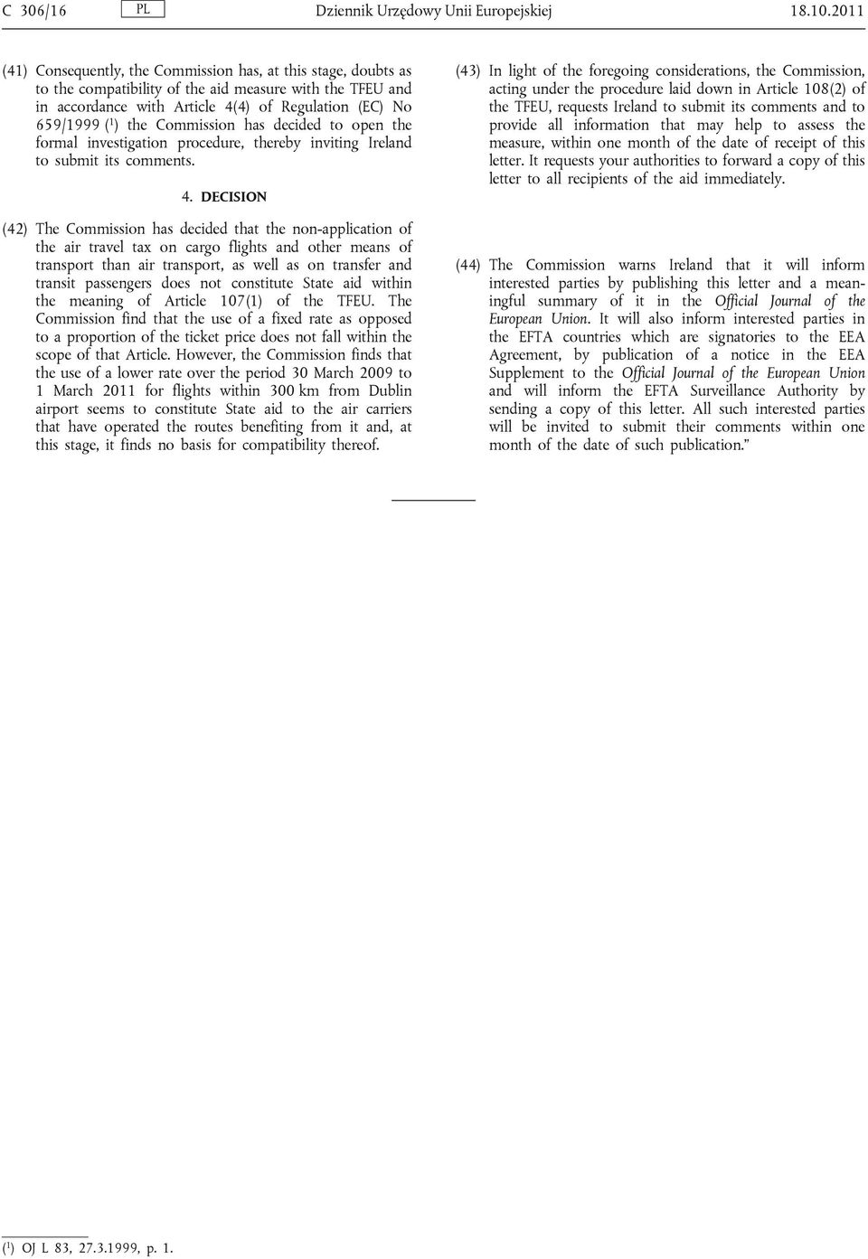 Commission has decided to open the formal investigation procedure, thereby inviting Ireland to submit its comments. 4.