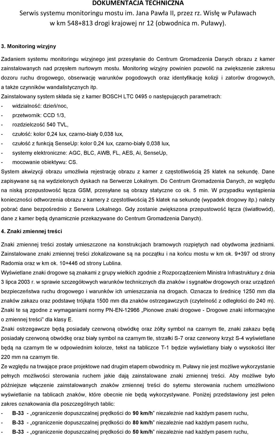 itp. Zainstalowany system składa się z kamer BOSCH LTC 0495 o następujących parametrach: - widzialność: dzień/noc, - przetwornik: CCD 1/3, - rozdzielczość 540 TVL, - czułość: kolor 0,24 lux,