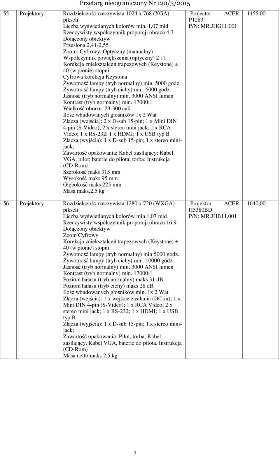 trapezowych (Keystone) ± 40 (w pionie) stopni Cyfrowa korekcja Keystona Żywotność lampy (tryb normalny) min. 5000 godz. Żywotność lampy (tryb cichy) min. 6000 godz. Jasność (tryb normalny) min.