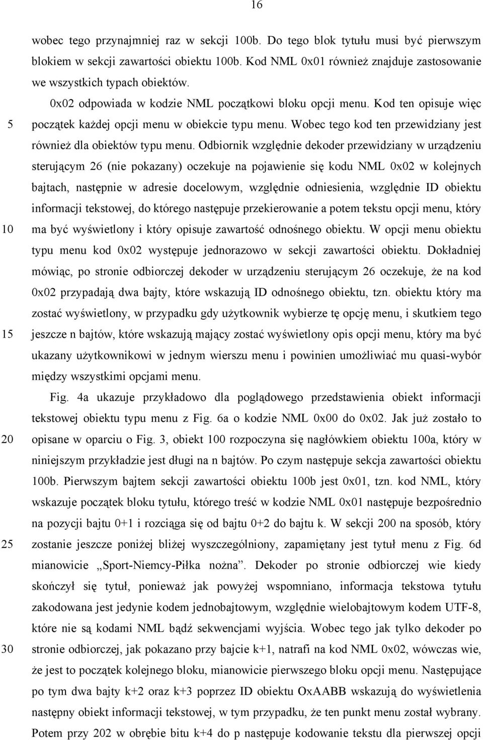 Odbiornik względnie dekoder przewidziany w urządzeniu sterującym 26 (nie pokazany) oczekuje na pojawienie się kodu NML 0x02 w kolejnych bajtach, następnie w adresie docelowym, względnie odniesienia,