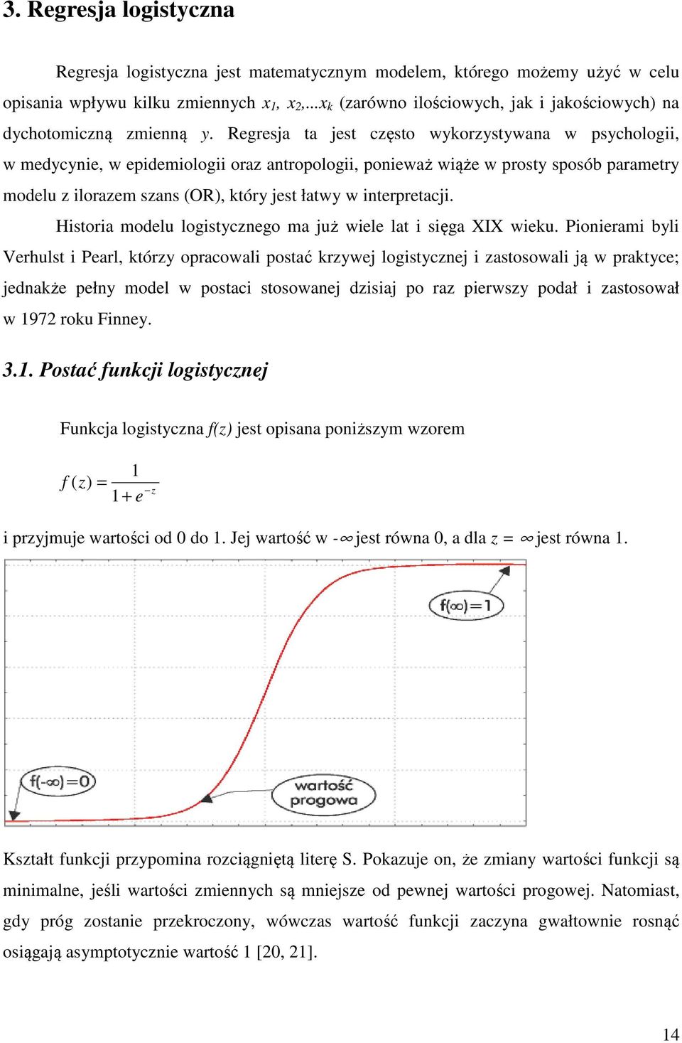 Regresja ta jest często wykorzystywana w psychologii, w medycynie, w epidemiologii oraz antropologii, ponieważ wiąże w prosty sposób parametry modelu z ilorazem szans (OR), który jest łatwy w