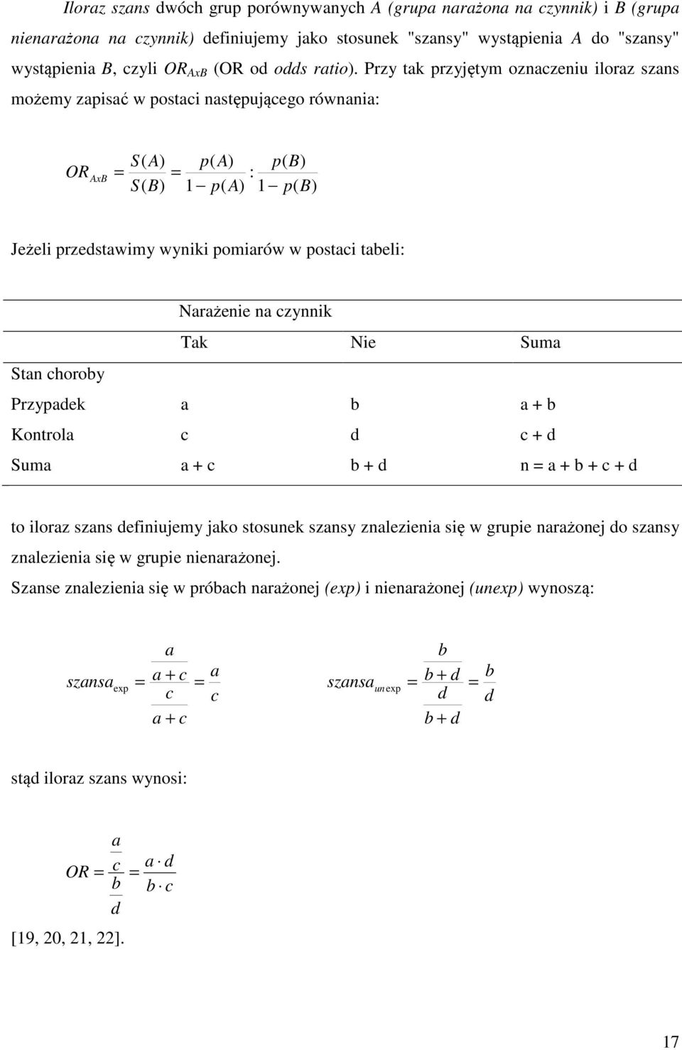 Przy tak przyjętym oznaczeniu iloraz szans możemy zapisać w postaci następującego równania: OR AxB = S( A) S( B) p( A) p( B) = : 1 p( A) 1 p( B) Jeżeli przedstawimy wyniki pomiarów w postaci tabeli: