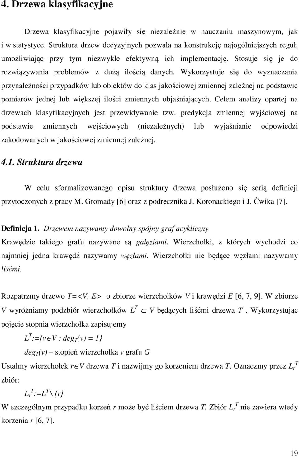 Wykorzystuje się do wyznaczania przynależności przypadków lub obiektów do klas jakościowej zmiennej zależnej na podstawie pomiarów jednej lub większej ilości zmiennych objaśniających.