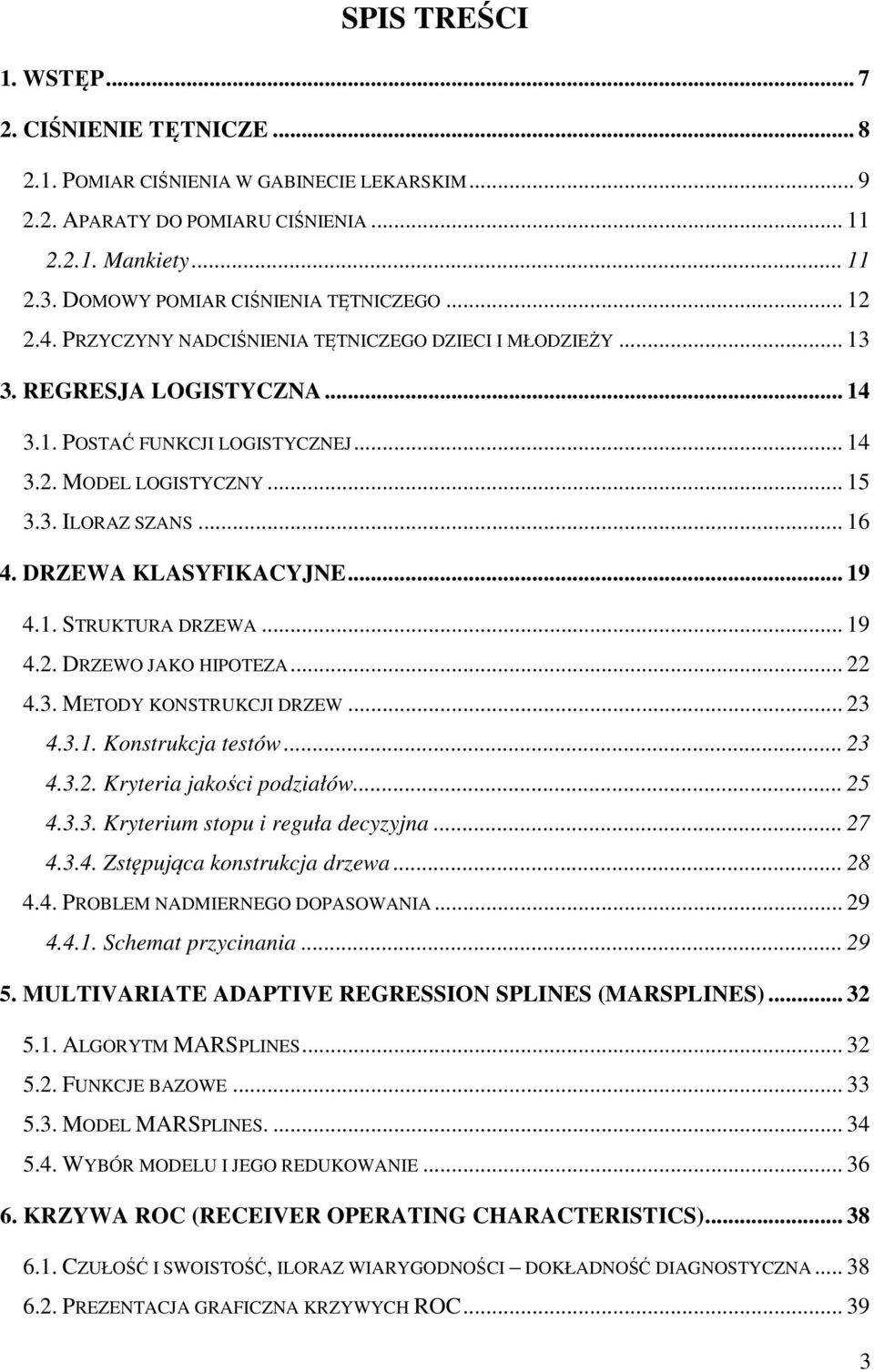 .. 15 3.3. ILORAZ SZANS... 16 4. DRZEWA KLASYFIKACYJNE... 19 4.1. STRUKTURA DRZEWA... 19 4.2. DRZEWO JAKO HIPOTEZA... 22 4.3. METODY KONSTRUKCJI DRZEW... 23 4.3.1. Konstrukcja testów... 23 4.3.2. Kryteria jakości podziałów.