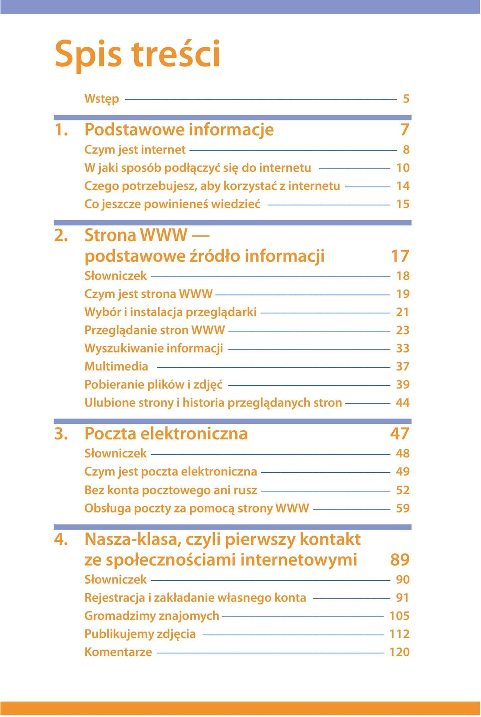 strony i historia przeglądanych stron 3. Poczta elektroniczna 47 Słowniczek Czym jest poczta elektroniczna Bez konta pocztowego ani rusz Obsługa poczty za pomocą strony WWW 4.