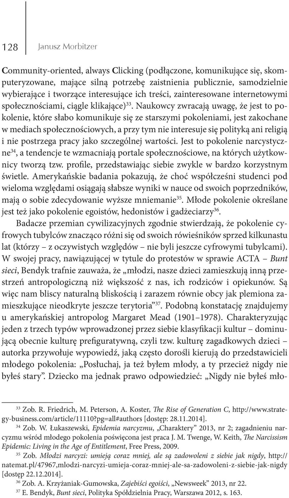 Naukowcy zwracają uwagę, że jest to pokolenie, które słabo komunikuje się ze starszymi pokoleniami, jest zakochane w mediach społecznościowych, a przy tym nie interesuje się polityką ani religią i